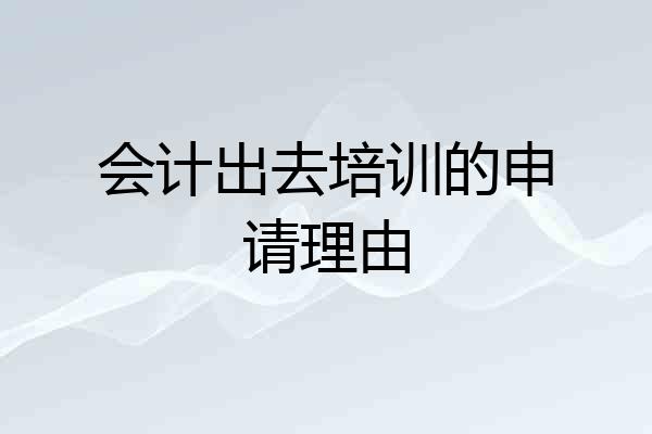 会计出去培训的申请理由