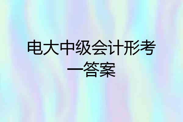 电大中级会计形考一答案