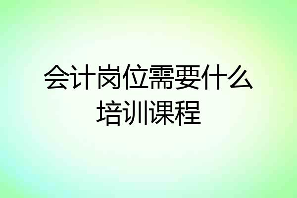 会计岗位需要什么培训课程