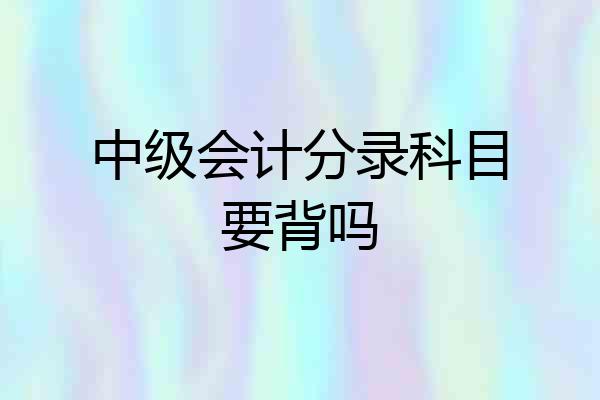 中级会计分录科目要背吗