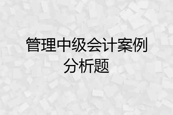 管理中级会计案例分析题