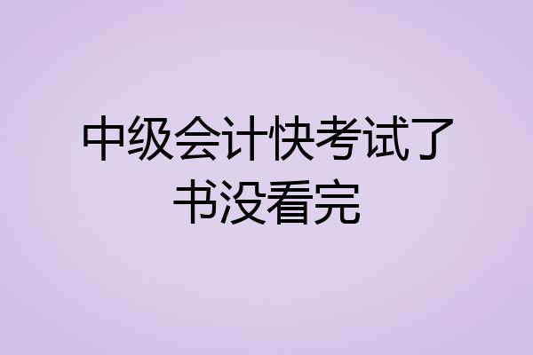 中级会计快考试了书没看完