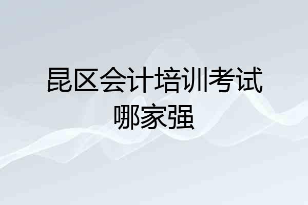昆区会计培训考试哪家强