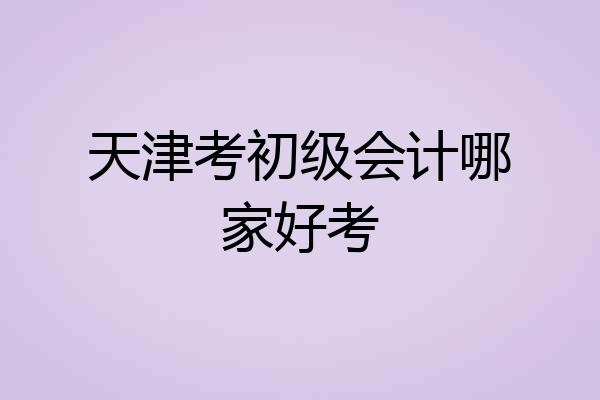 天津考初级会计哪家好考