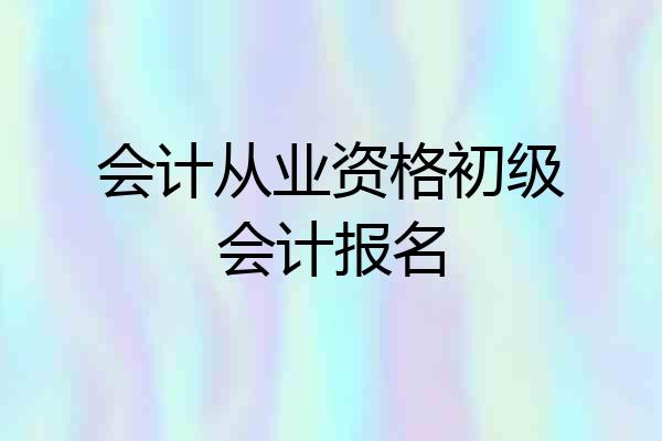 会计从业资格初级会计报名