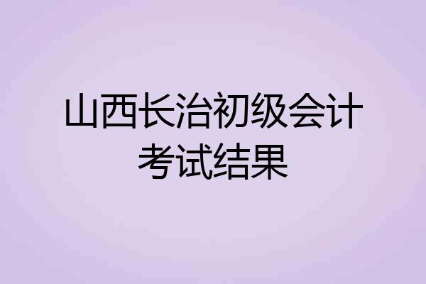 山西长治初级会计考试结果