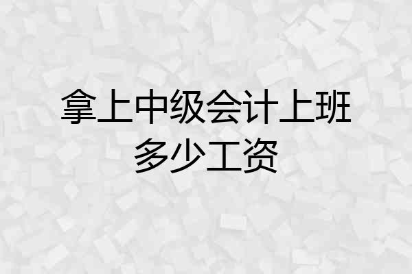 拿上中级会计上班多少工资