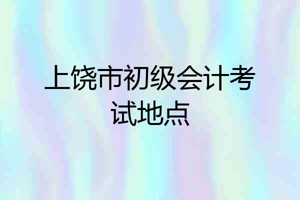 上饶市初级会计考试地点