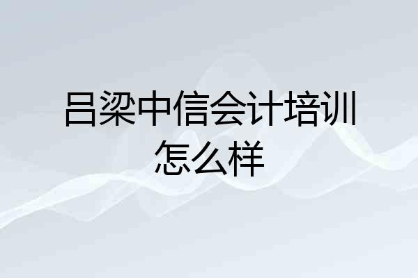 吕梁中信会计培训怎么样