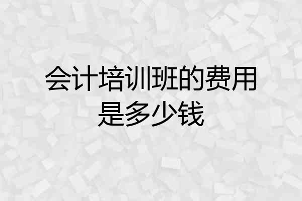 会计培训班的费用是多少钱