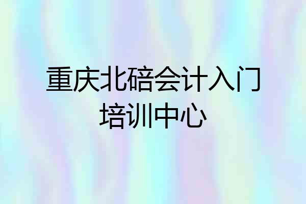 重庆北碚会计入门培训中心