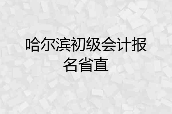 哈尔滨初级会计报名省直
