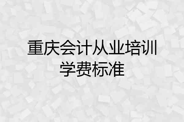 重庆会计从业培训学费标准