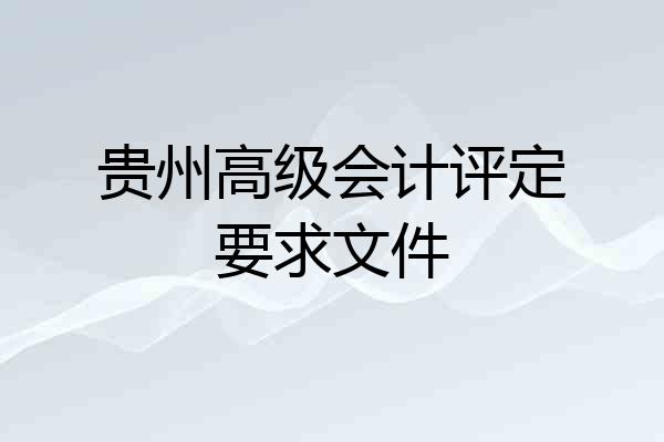 贵州高级会计评定要求文件
