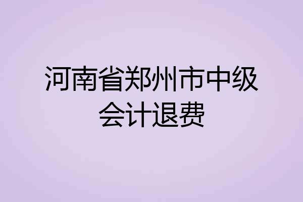 河南省郑州市中级会计退费