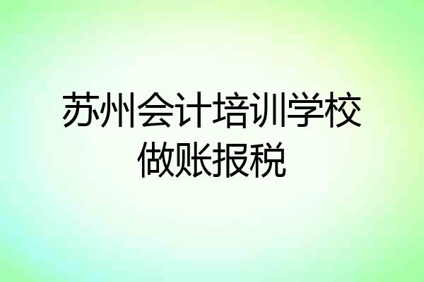 苏州会计培训学校做账报税