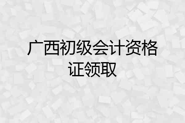 广西初级会计资格证领取