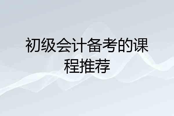 初级会计备考的课程推荐