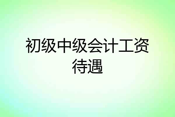 初级中级会计工资待遇