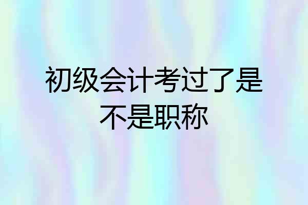 初级会计考过了是不是职称