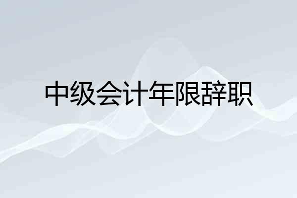 中级会计年限辞职