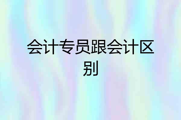 会计专员跟会计区别