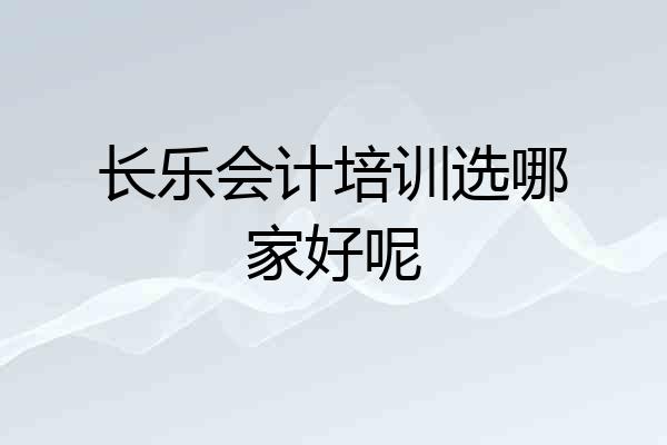 长乐会计培训选哪家好呢