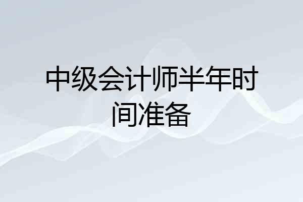 中级会计师半年时间准备