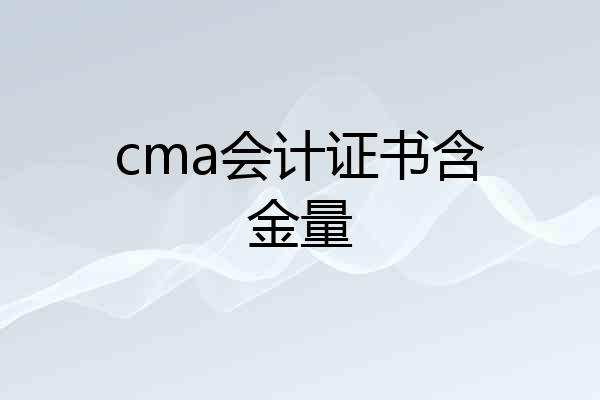 cma会计证书含金量