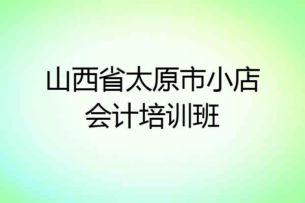 山西省太原市小店会计培训班