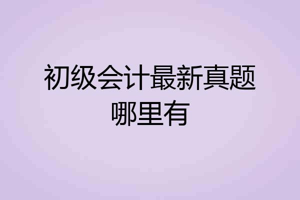 初级会计最新真题哪里有