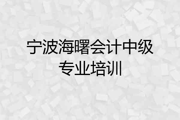 宁波海曙会计中级专业培训
