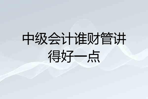 中级会计谁财管讲得好一点