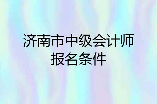 济南市中级会计师报名条件