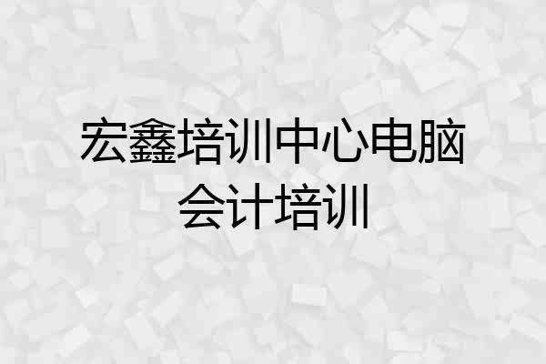 宏鑫培训中心电脑会计培训
