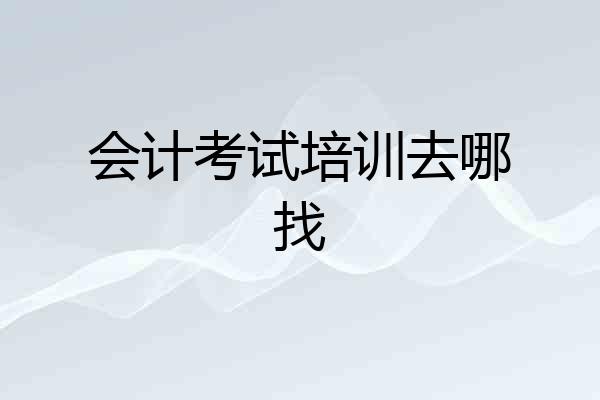 会计考试培训去哪找