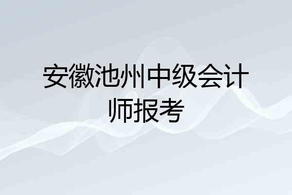 安徽池州中级会计师报考