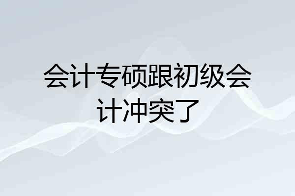 会计专硕跟初级会计冲突了