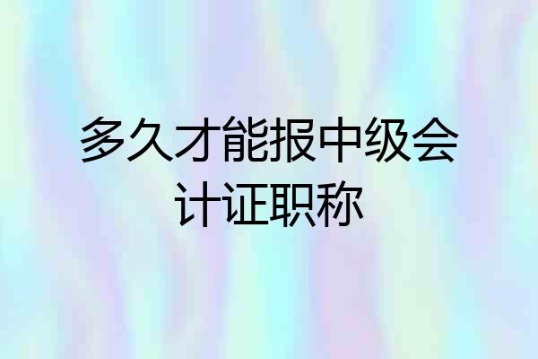 多久才能报中级会计证职称