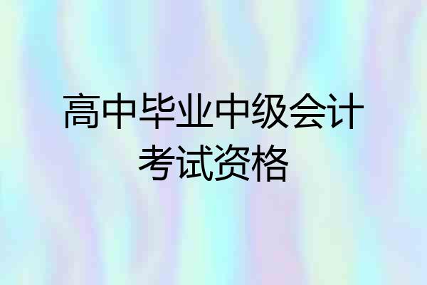 高中毕业中级会计考试资格