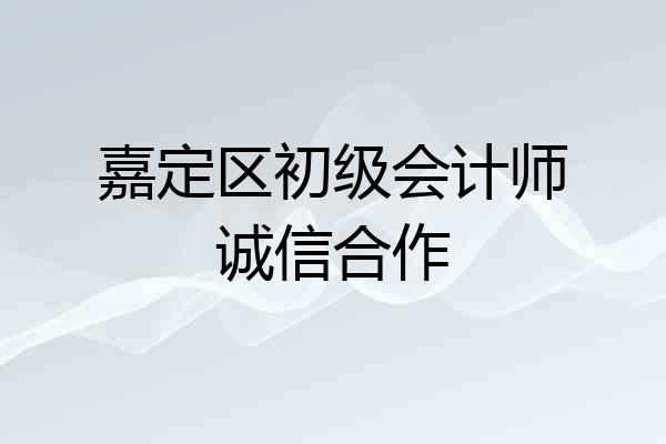 嘉定区初级会计师诚信合作