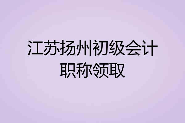江苏扬州初级会计职称领取