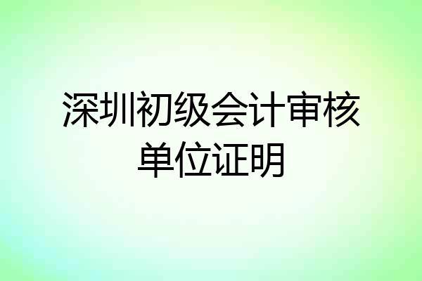 深圳初级会计审核单位证明