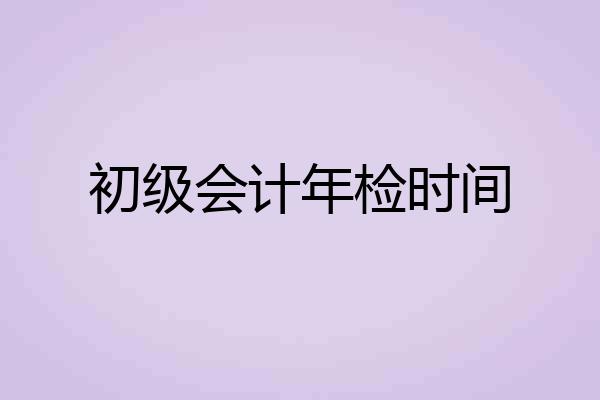 初级会计年检时间