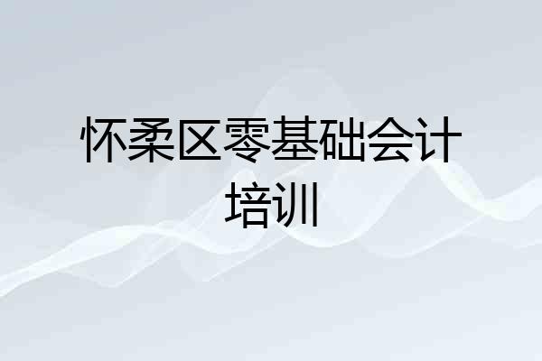 怀柔区零基础会计培训
