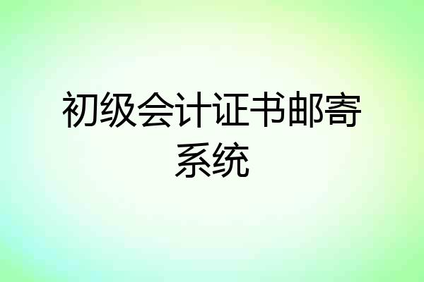 初级会计证书邮寄系统