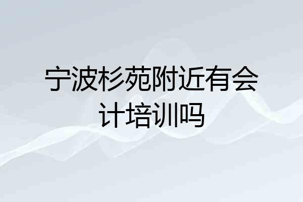 宁波杉苑附近有会计培训吗