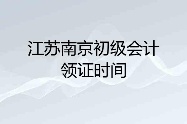 江苏南京初级会计领证时间