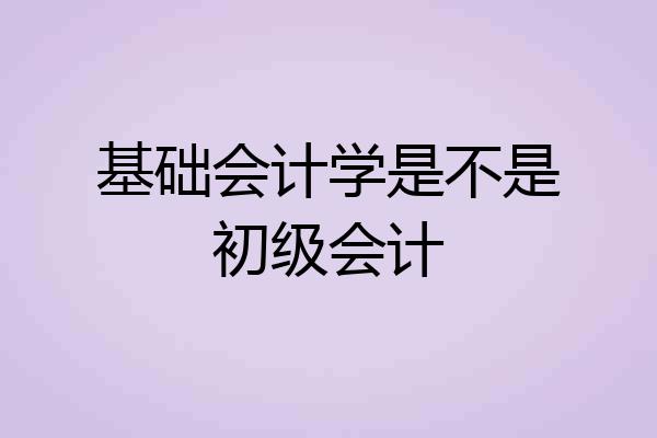 基础会计学是不是初级会计