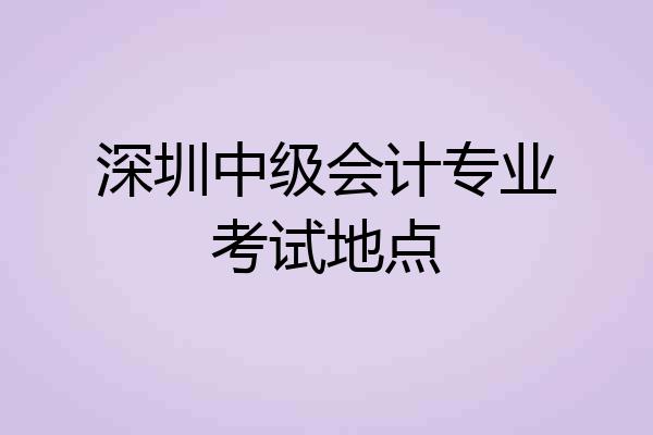 深圳中级会计专业考试地点